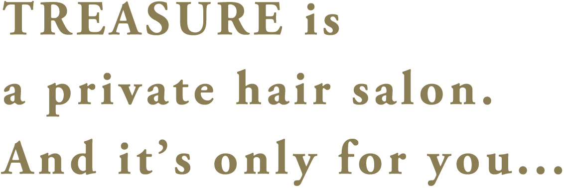 TREASURE is a private hair salon. And it’s only for you...
